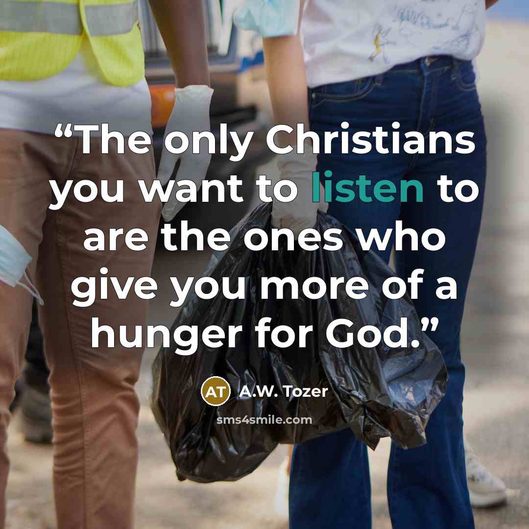 “The only Christians you want to listen to are the ones who give you more of a hunger for God.” quote by A.W. Tozer
