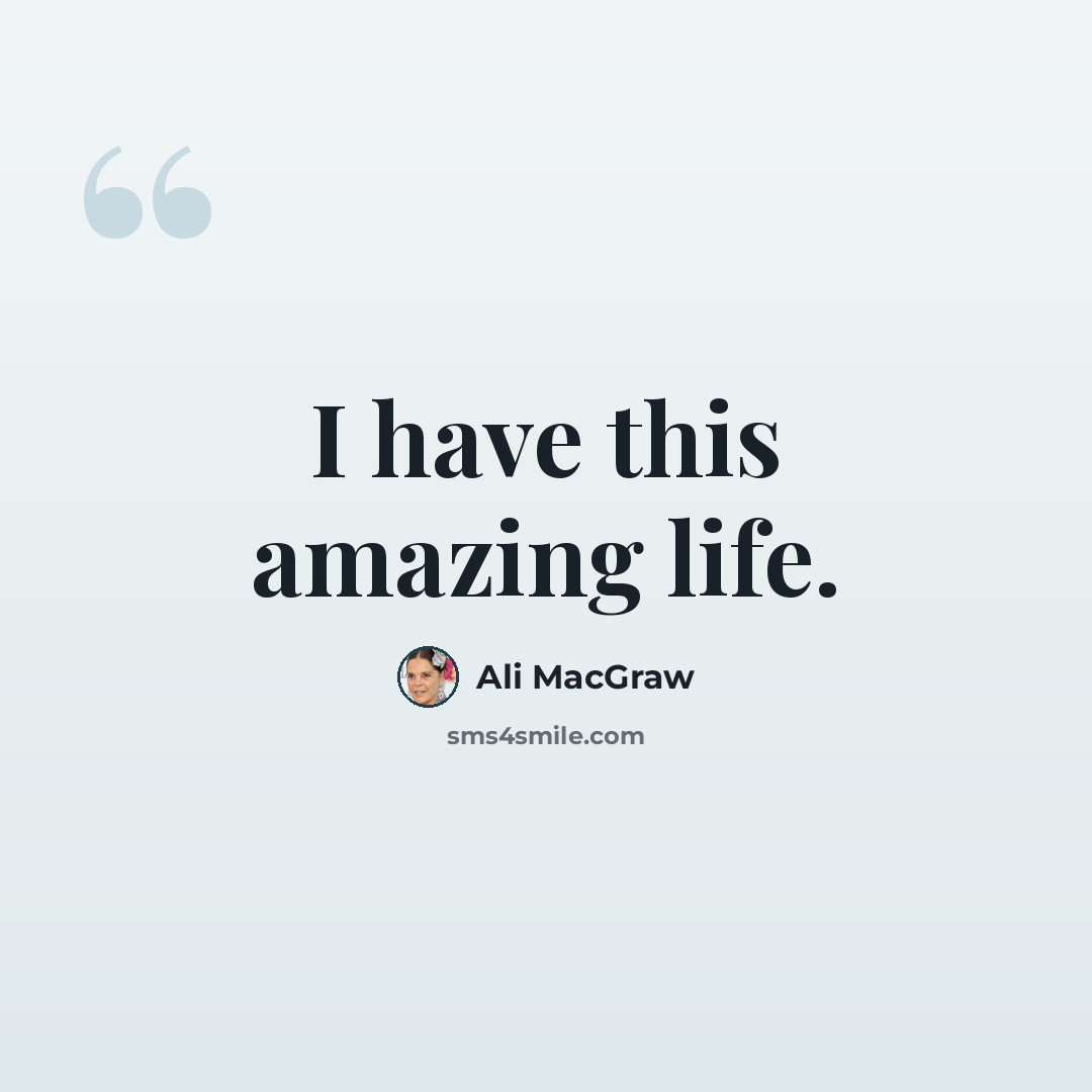 “I have this amazing life.” quote by Ali MacGraw