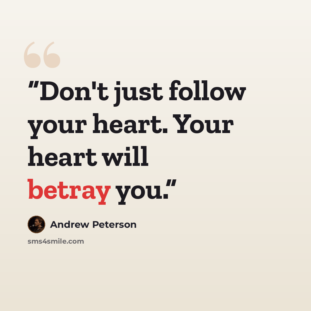 “Don't just follow your heart. Your heart will betray you.” quote by Andrew Peterson
