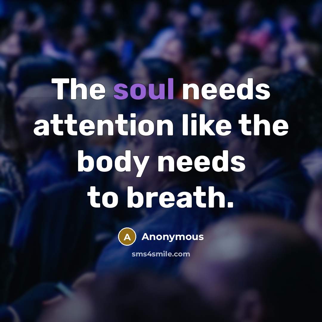 “The soul needs attention like the body needs to breath.” quote by Anonymous