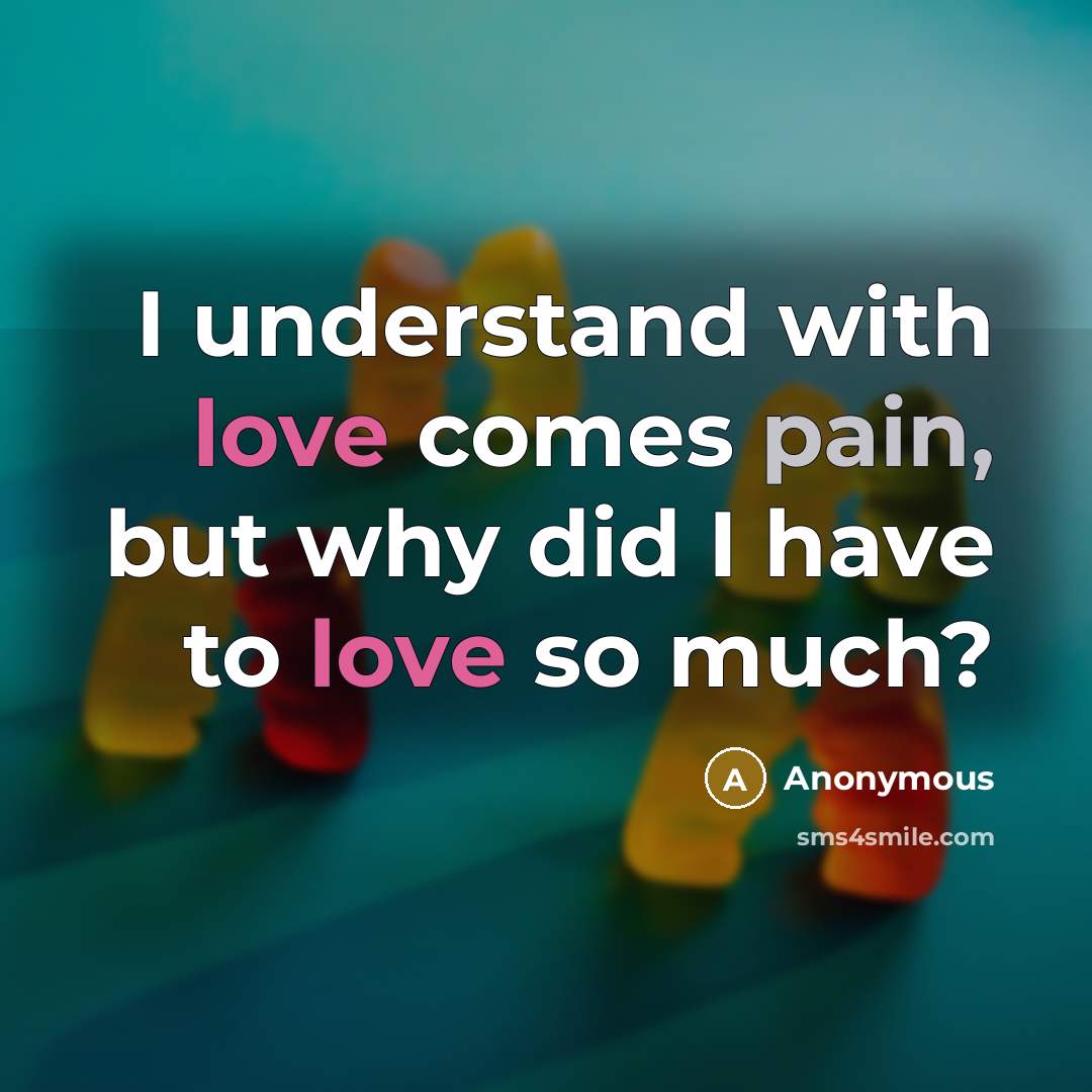 “I understand with love comes pain, but why did I have to love so much?” quote by Anonymous