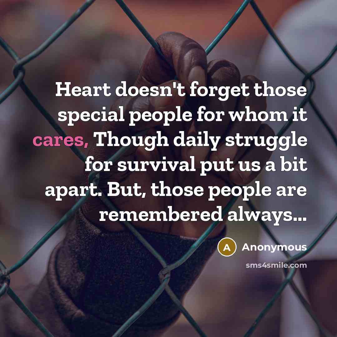 “Heart doesn't forget those special people for whom it cares, Though daily struggle for survival put us a bit apart. But, those people are remembered always…” quote by Anonymous