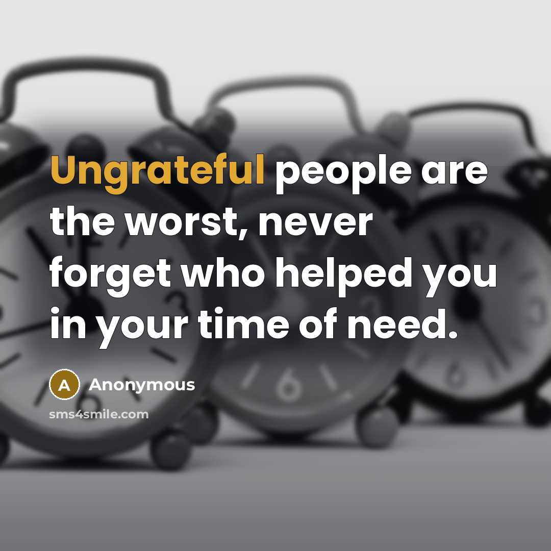 “Ungrateful people are the worst, never forget who helped you in your time of need.” quote by Anonymous