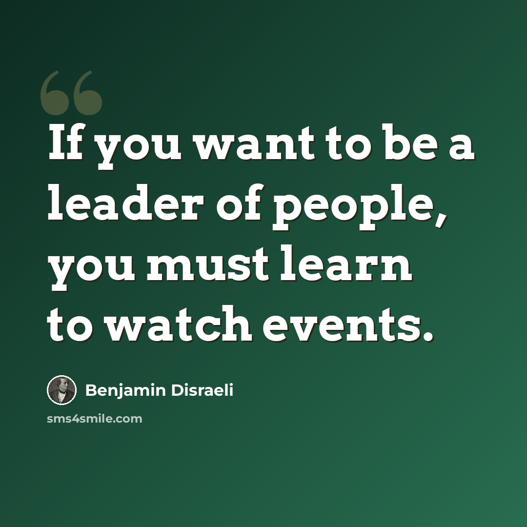 “If you want to be a leader of people, you must learn to watch events.” quote by Benjamin Disraeli