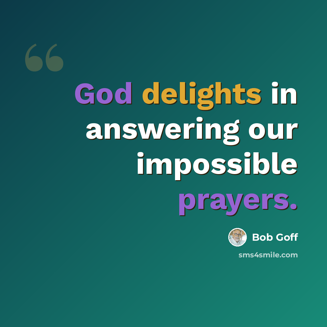 “God delights in answering our impossible prayers.” quote by Bob Goff