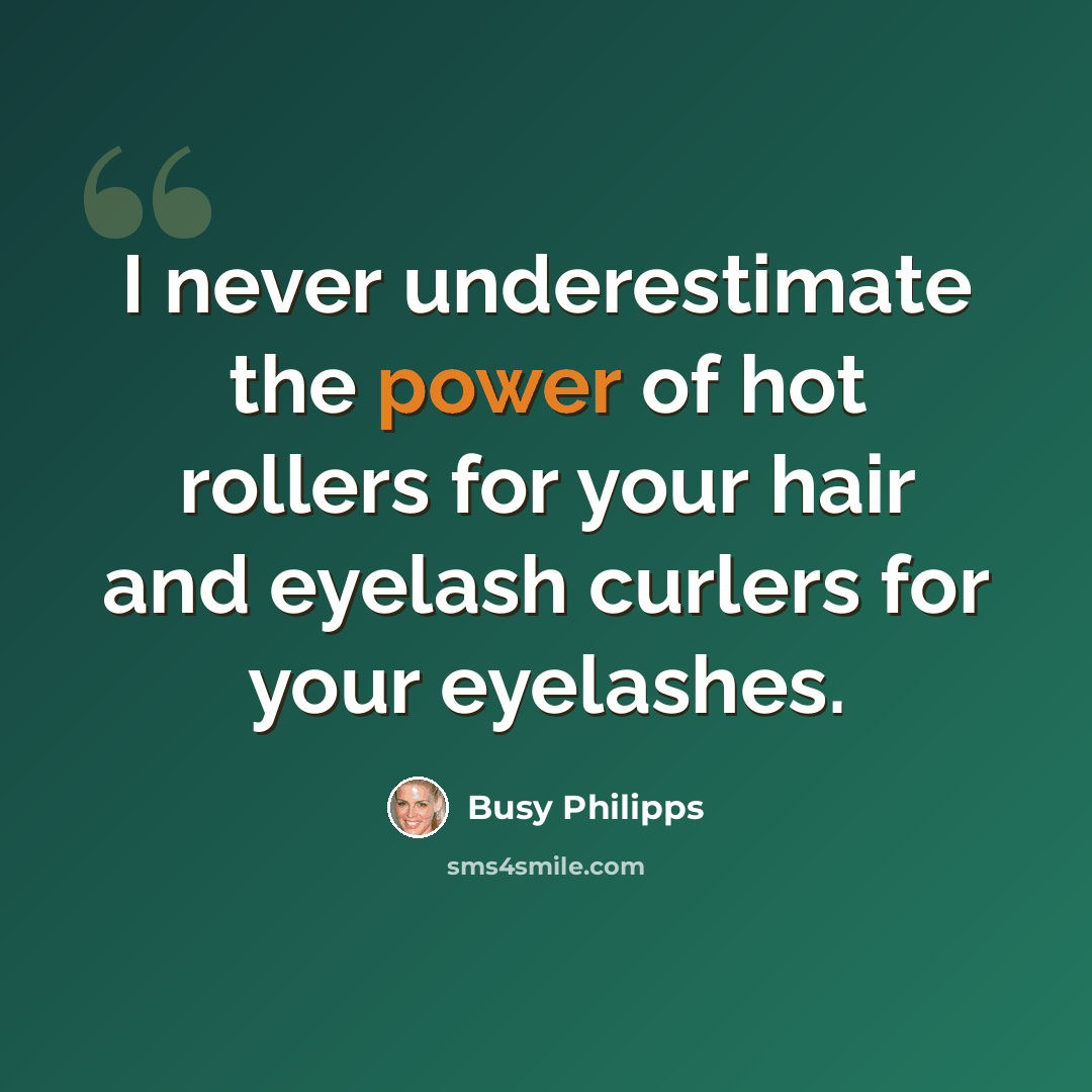 “I never underestimate the power of hot rollers for your hair and eyelash curlers for your eyelashes.” quote by Busy Philipps