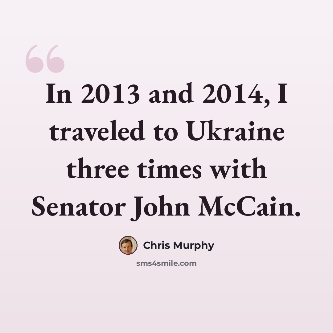 “In 2013 and 2014, I traveled to Ukraine three times with Senator John McCain.” quote by Chris Murphy