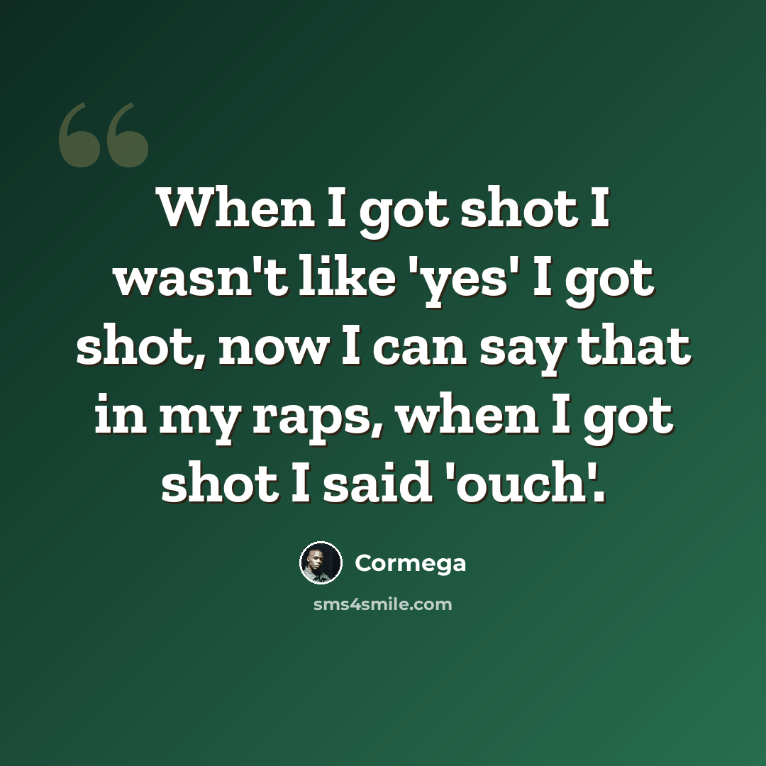 “When I got shot I wasn't like 'yes' I got shot, now I can say that in my raps, when I got shot I said 'ouch'.” quote by Cormega