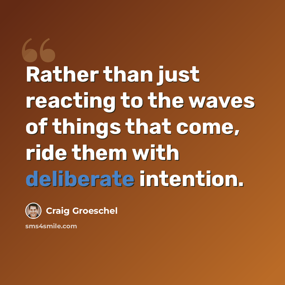 “Rather than just reacting to the waves of things that come, ride them with deliberate intention.” quote by Craig Groeschel