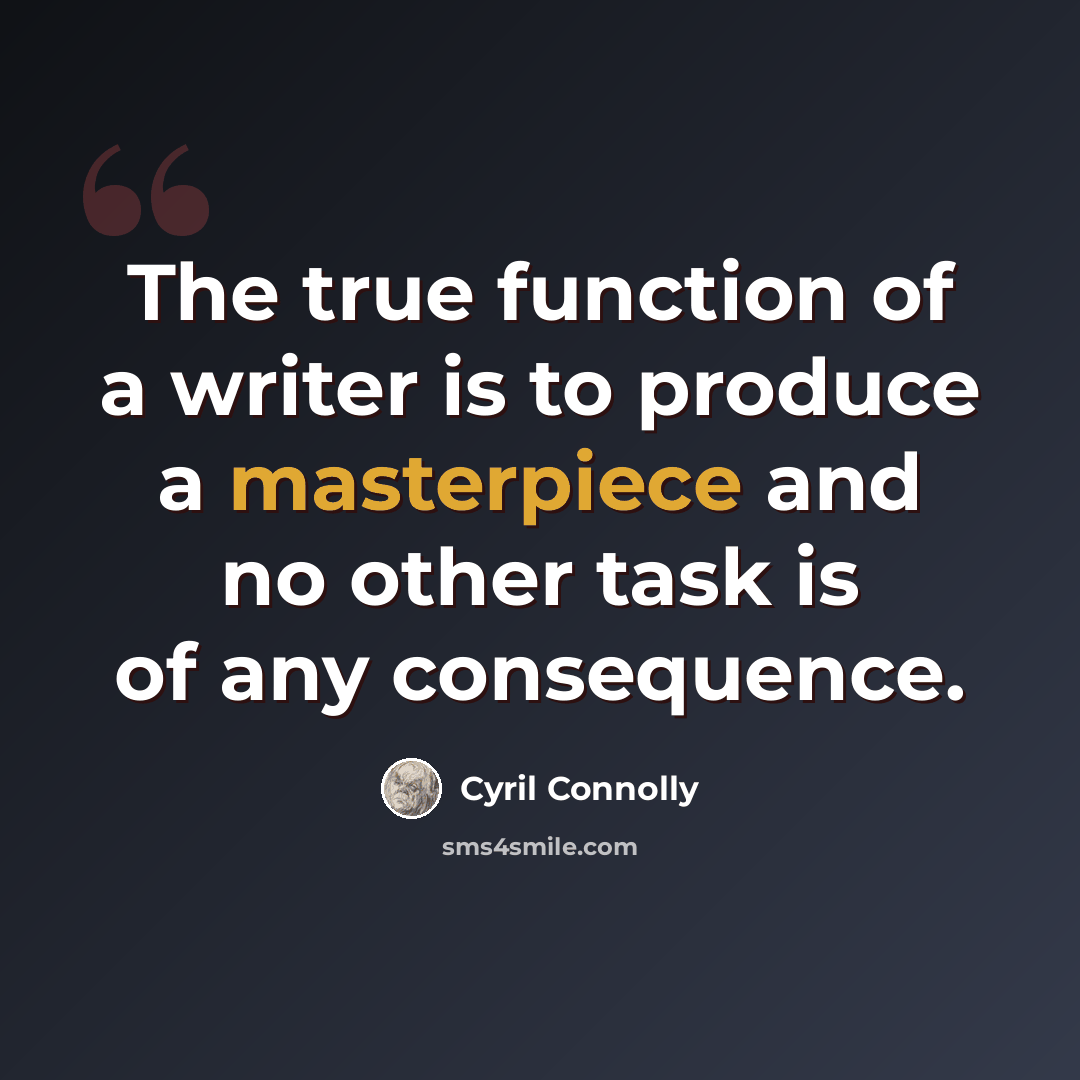 “The true function of a writer is to produce a masterpiece and no other task is of any consequence.” quote by Cyril Connolly