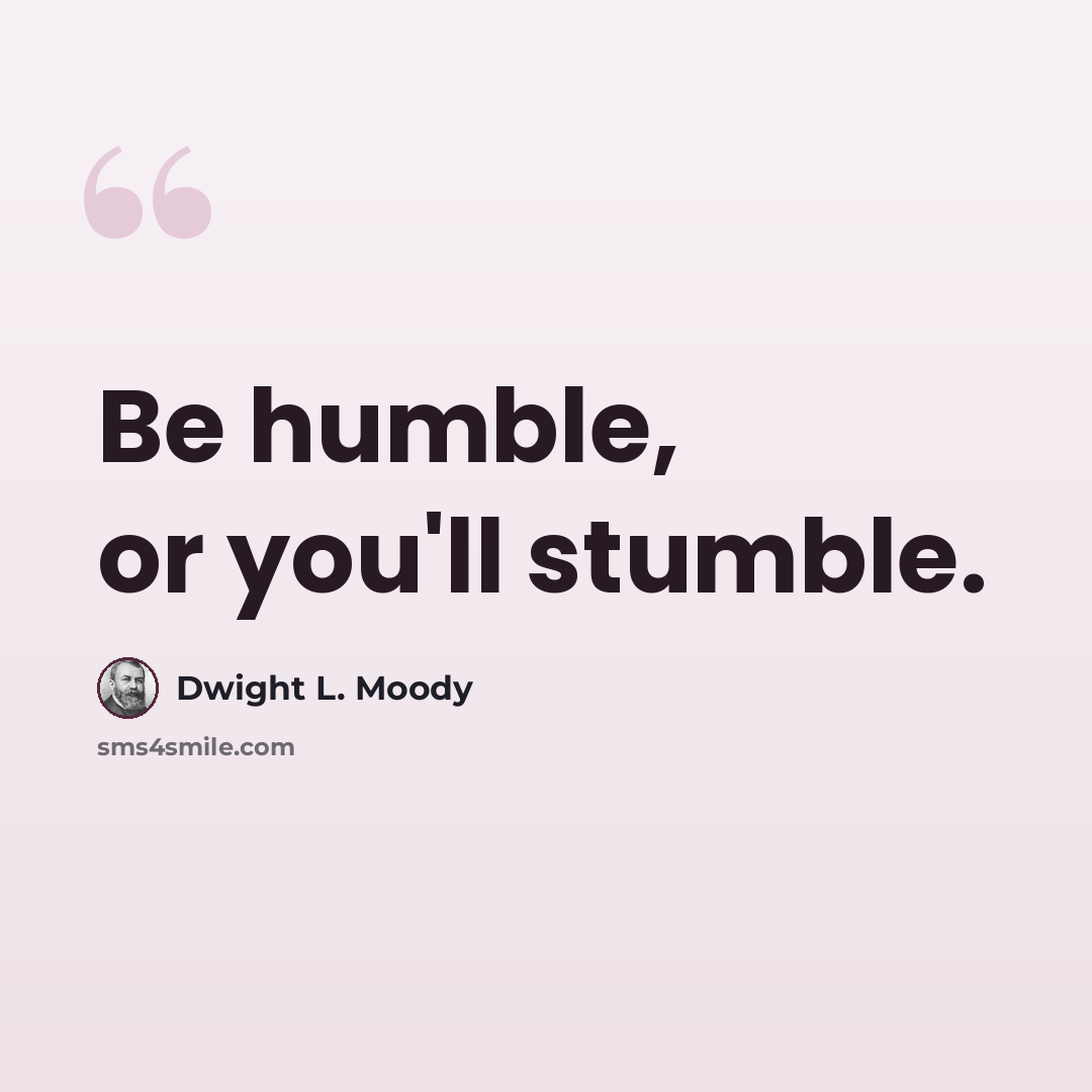 “Be humble, or you'll stumble.” quote by Dwight L. Moody