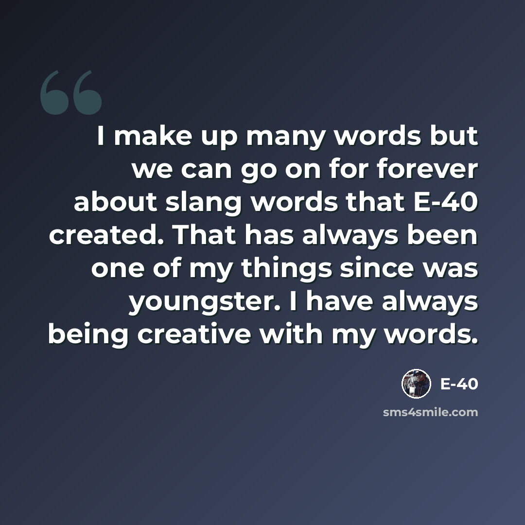 “I make up many words but we can go on for forever about slang words that E-40 created. That has always been one of my things since was youngster. I have always being creative with my words.” quote by E-40