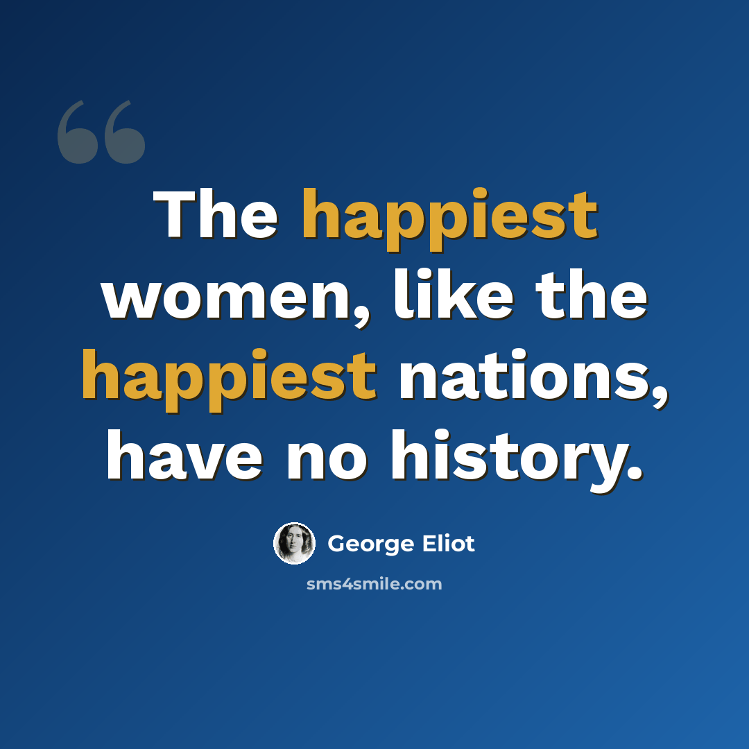 “The happiest women, like the happiest nations, have no history.” quote by George Eliot