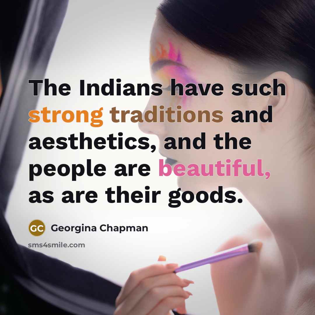 “The Indians have such strong traditions and aesthetics, and the people are beautiful, as are their goods.” quote by Georgina Chapman