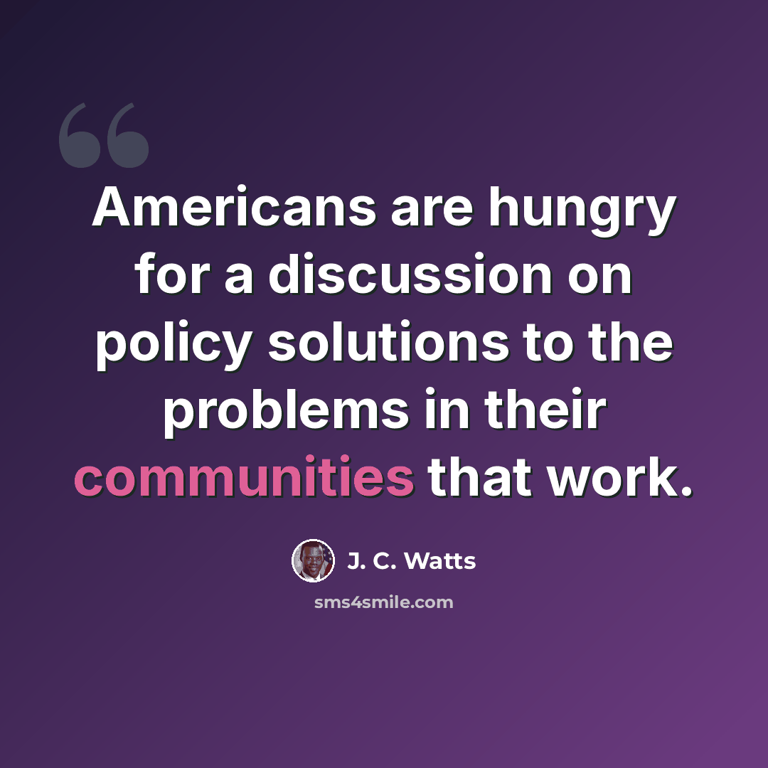 “Americans are hungry for a discussion on policy solutions to the problems in their communities that work.” quote by J. C. Watts