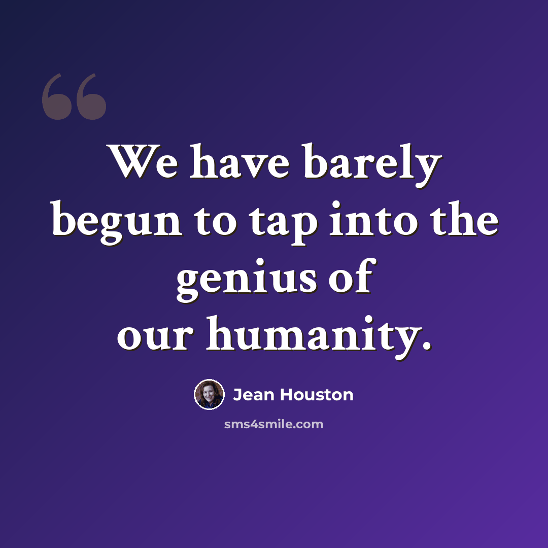 “We have barely begun to tap into the genius of our humanity.” quote by Jean Houston