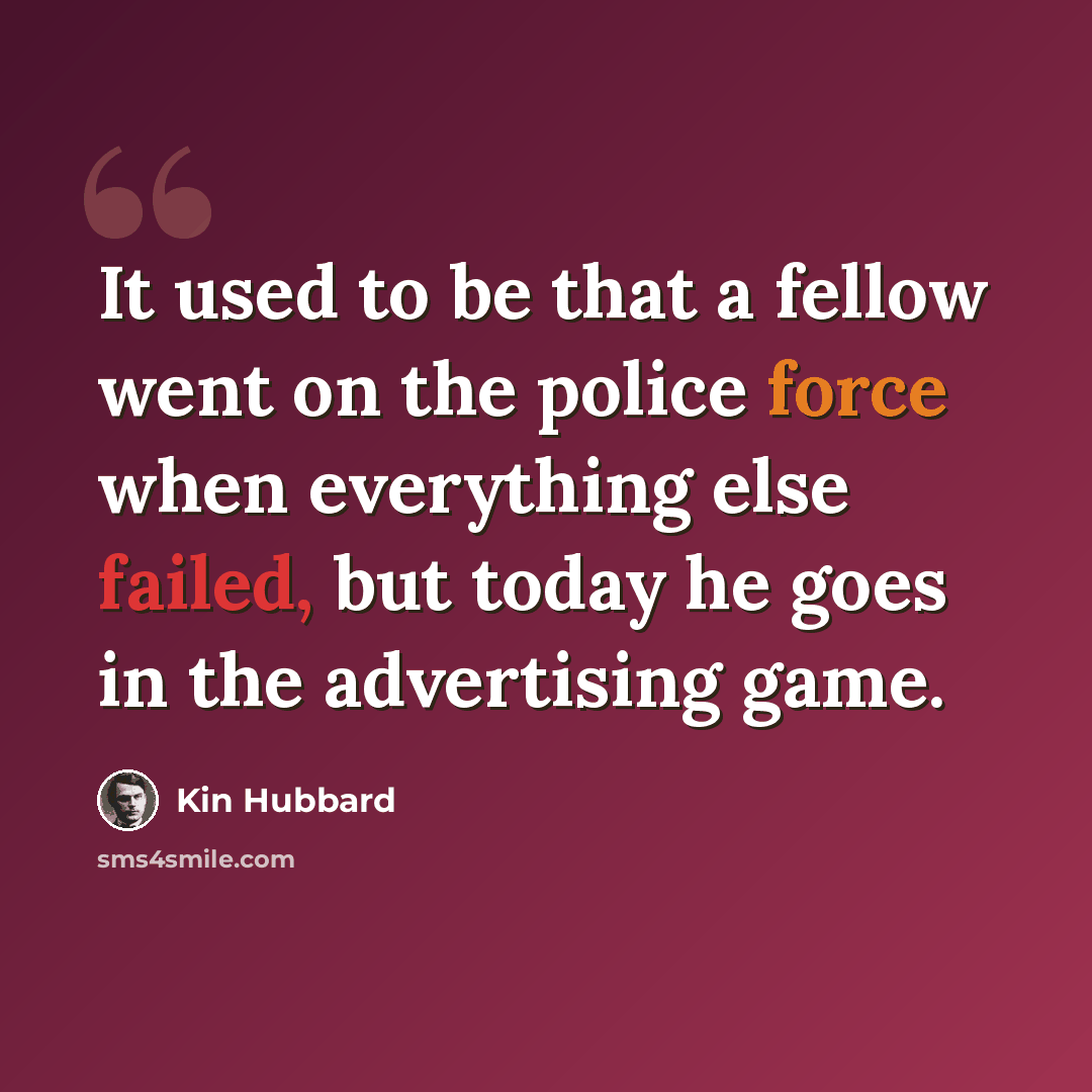 “It used to be that a fellow went on the police force when everything else failed, but today he goes in the advertising game.” quote by Kin Hubbard