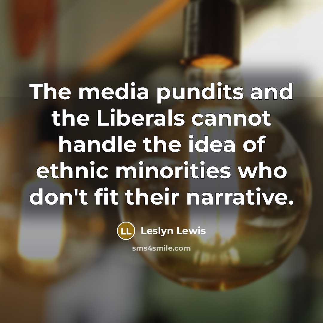 “The media pundits and the Liberals cannot handle the idea of ethnic minorities who don't fit their narrative.” quote by Leslyn Lewis