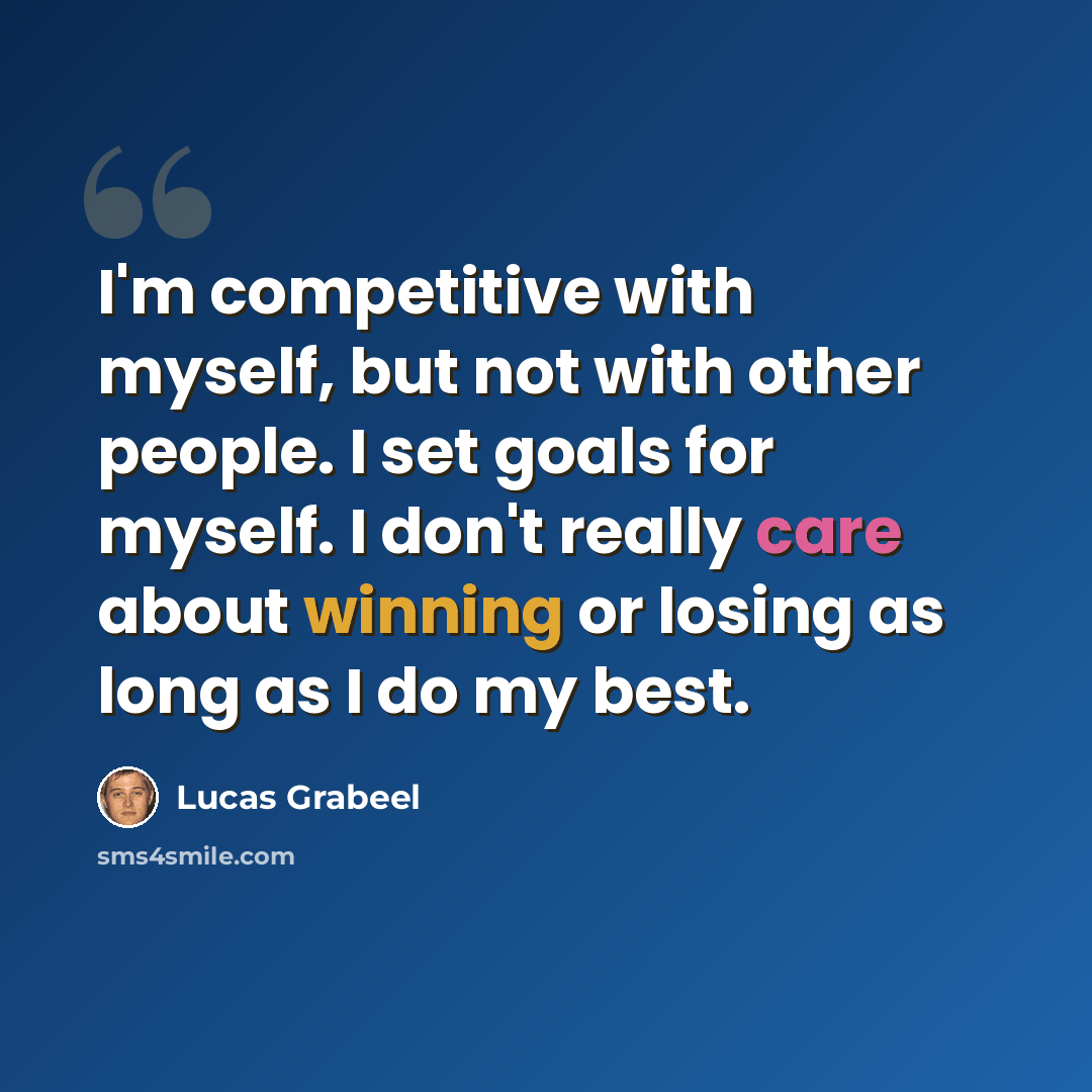 “I'm competitive with myself, but not with other people. I set goals for myself. I don't really care about winning or losing as long as I do my best.” quote by Lucas Grabeel