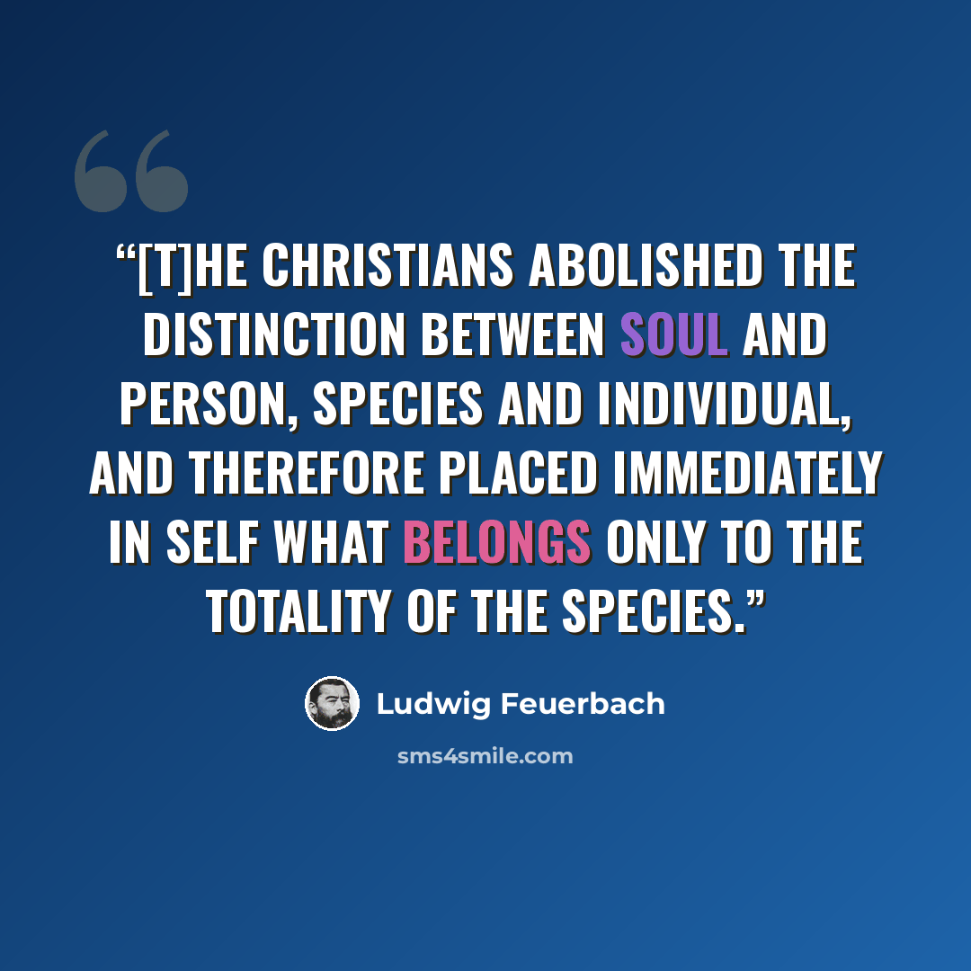 “[T]he Christians abolished the distinction between soul and person, species and individual, and therefore placed immediately in self what belongs only to the totality of the species.” quote by Ludwig Feuerbach