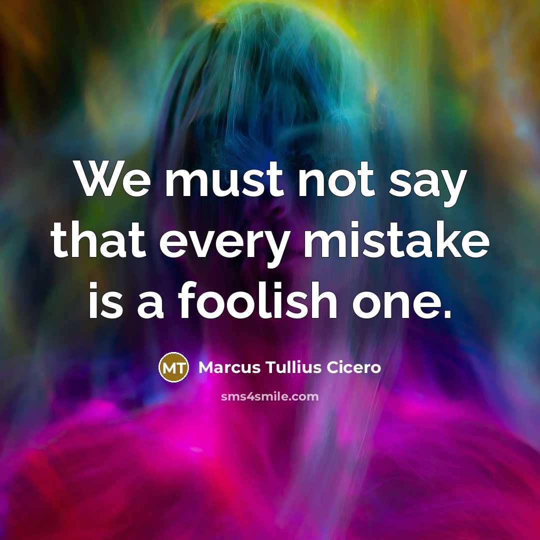 “We must not say that every mistake is a foolish one.” quote by Marcus Tullius Cicero