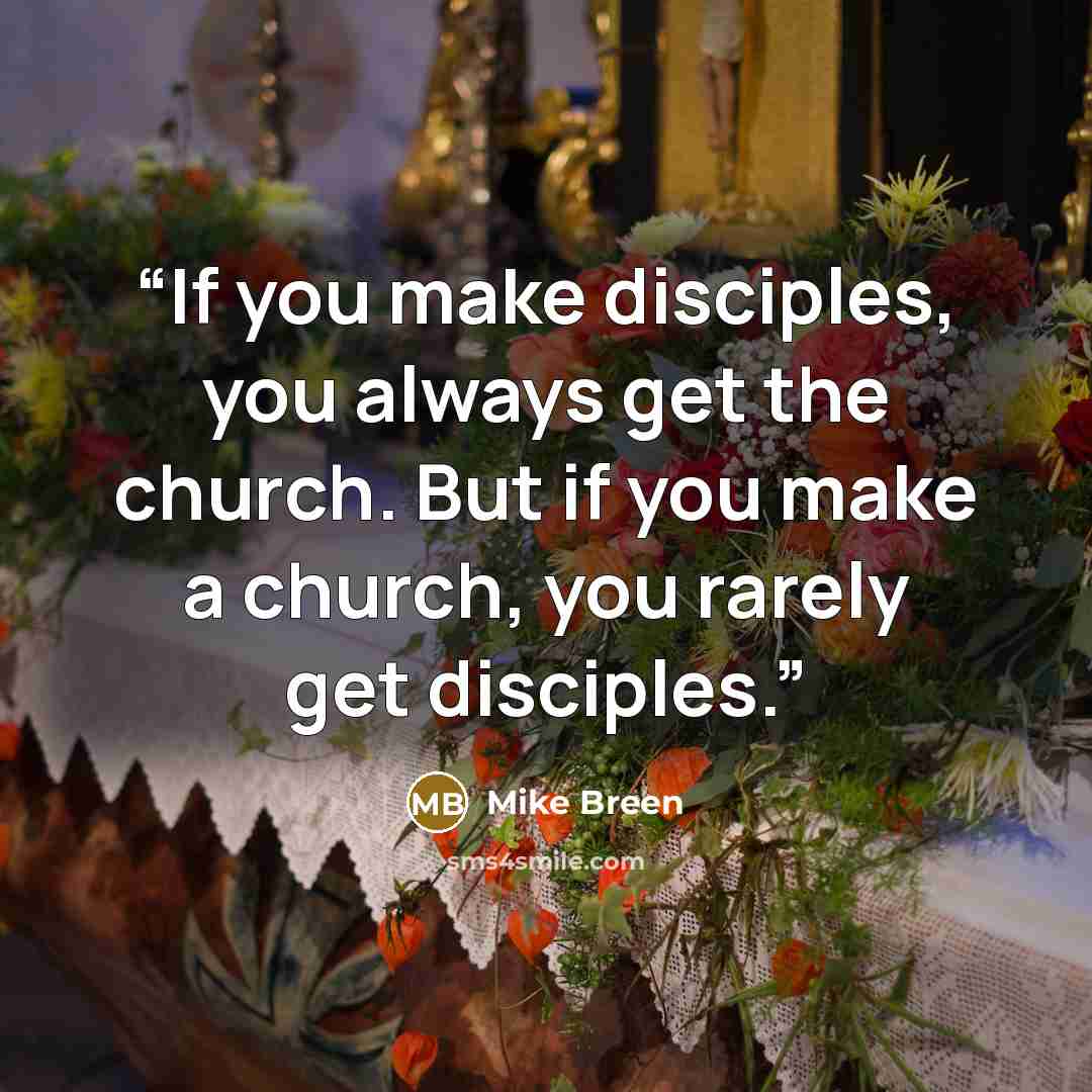 “If you make disciples, you always get the church. But if you make a church, you rarely get disciples.” quote by Mike Breen