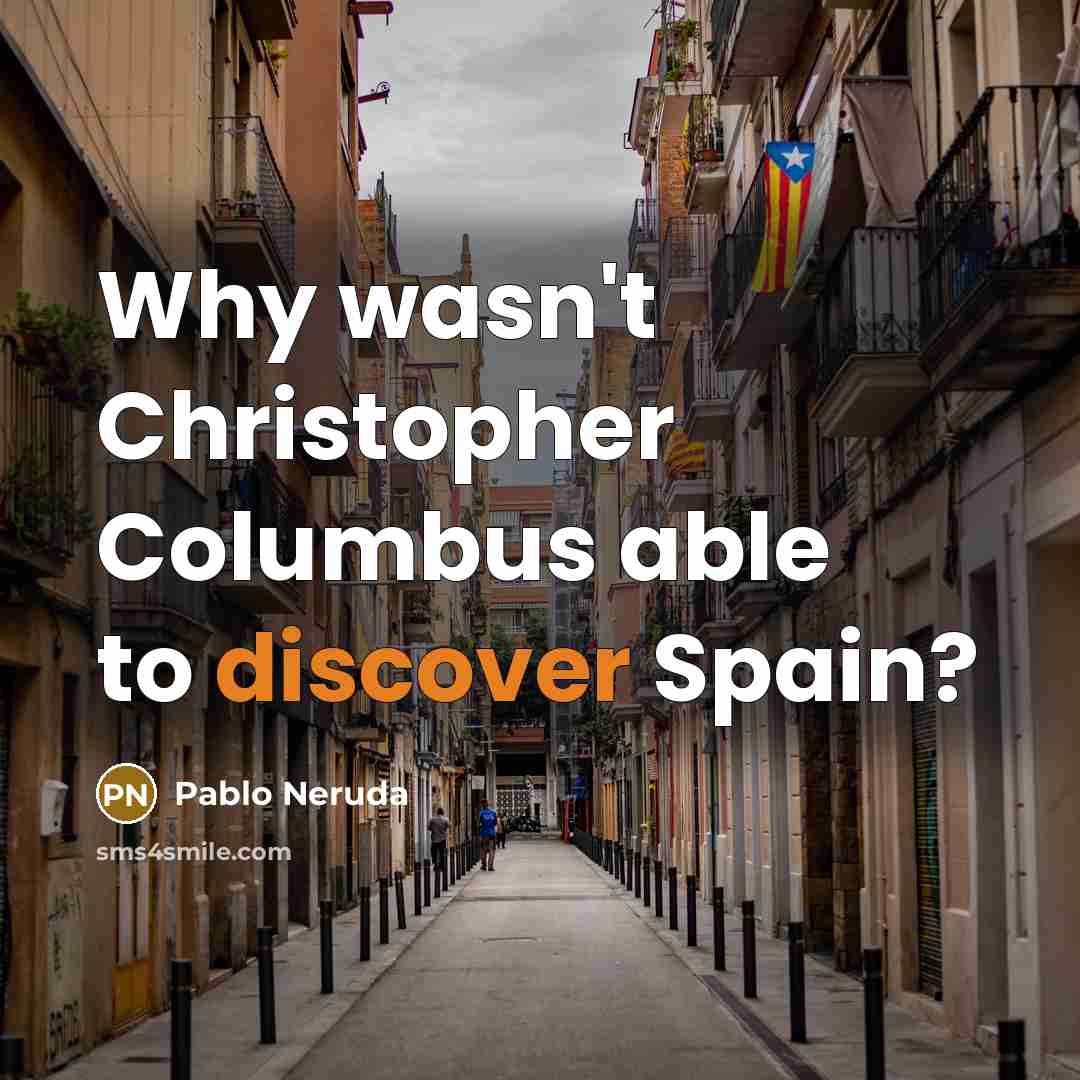 “Why wasn't Christopher Columbus able to discover Spain?” quote by Pablo Neruda