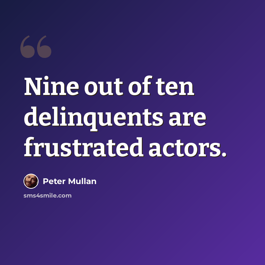 “Nine out of ten delinquents are frustrated actors.” quote by Peter Mullan