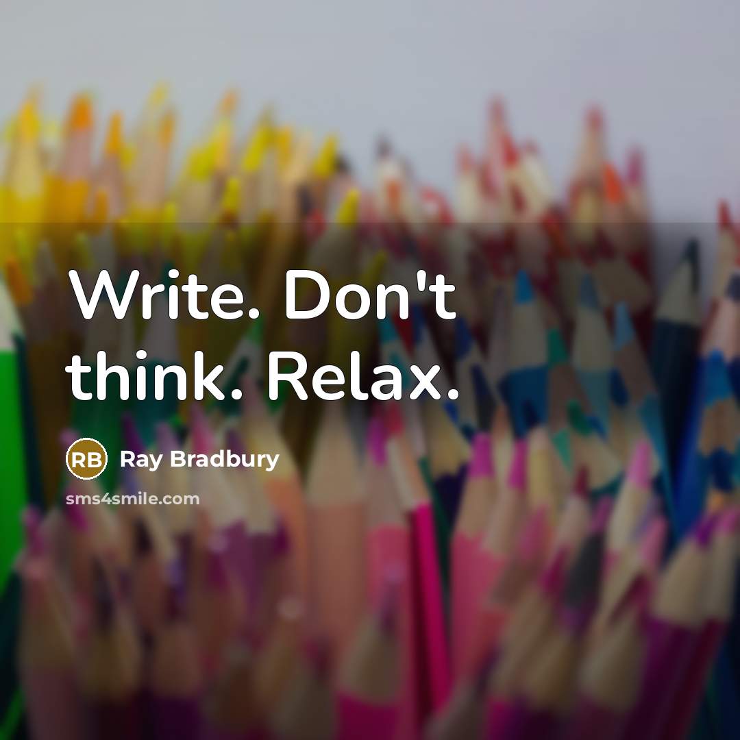 “Write. Don't think. Relax.” quote by Ray Bradbury