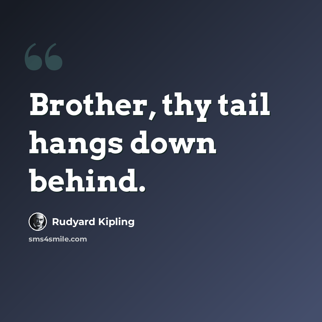 “Brother, thy tail hangs down behind.” quote by Rudyard Kipling