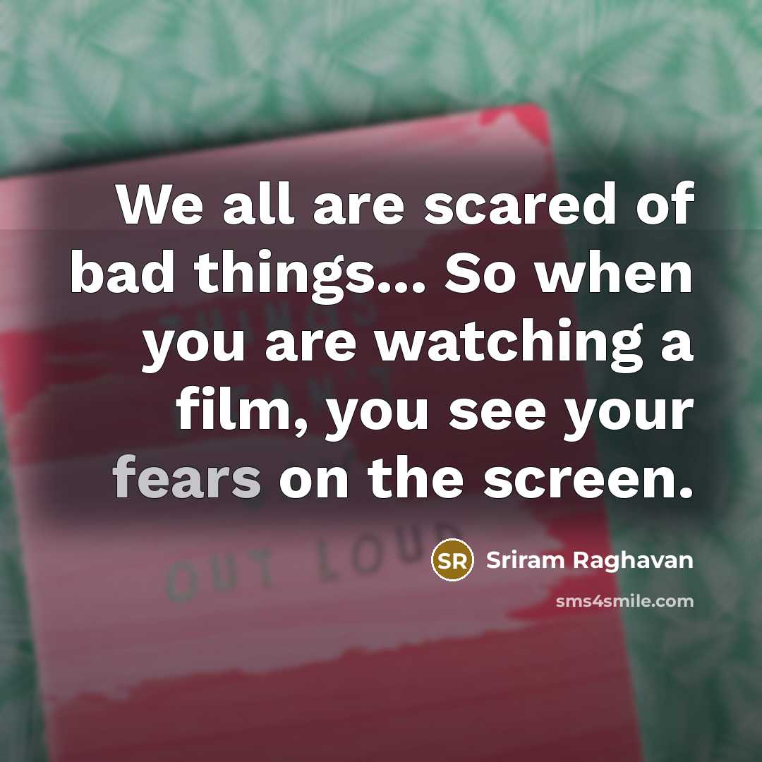 “We all are scared of bad things... So when you are watching a film, you see your fears on the screen.” quote by Sriram Raghavan