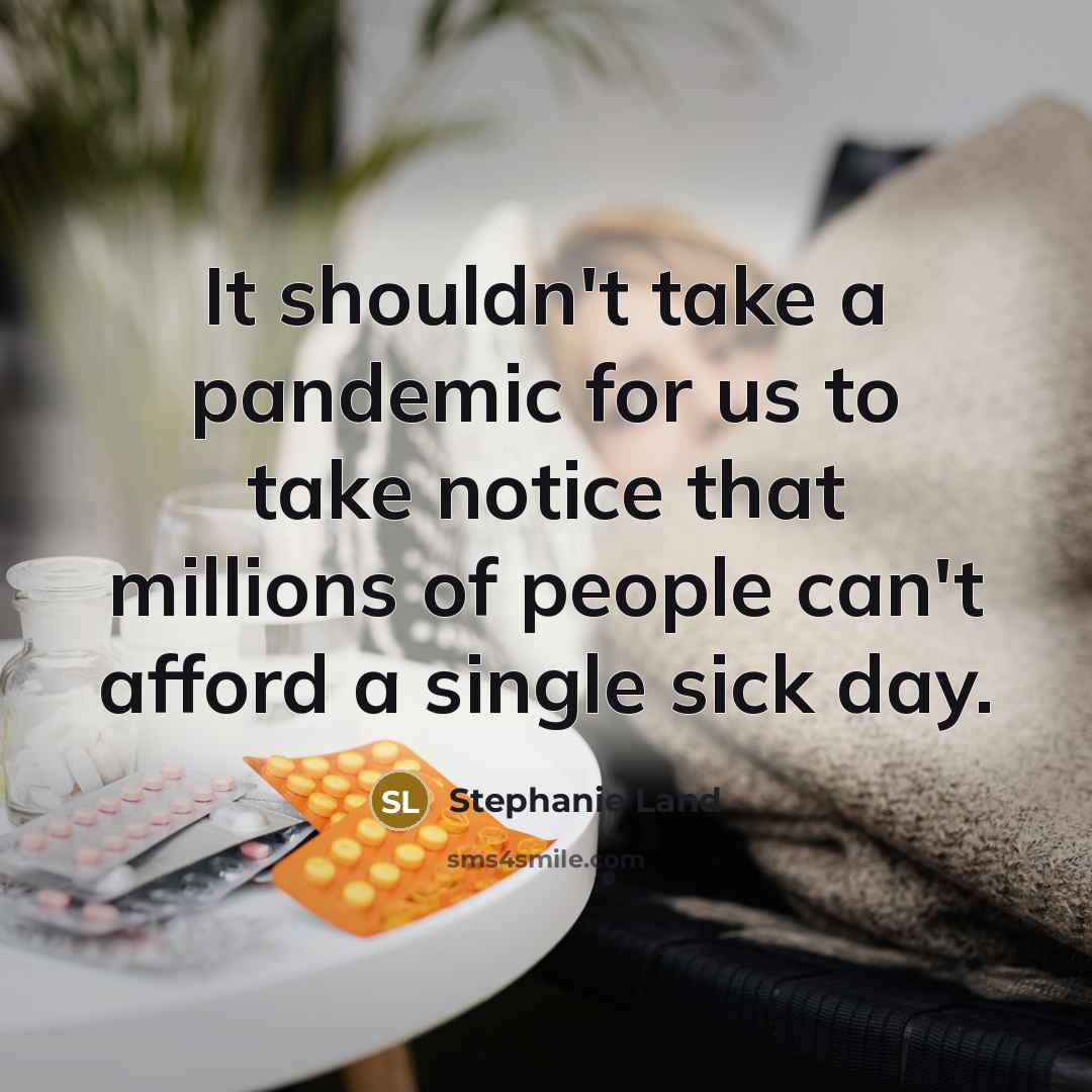 “It shouldn't take a pandemic for us to take notice that millions of people can't afford a single sick day.” quote by Stephanie Land