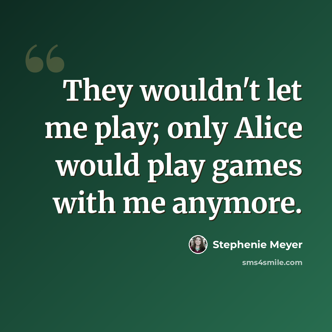 “They wouldn't let me play; only Alice would play games with me anymore.” quote by Stephenie Meyer