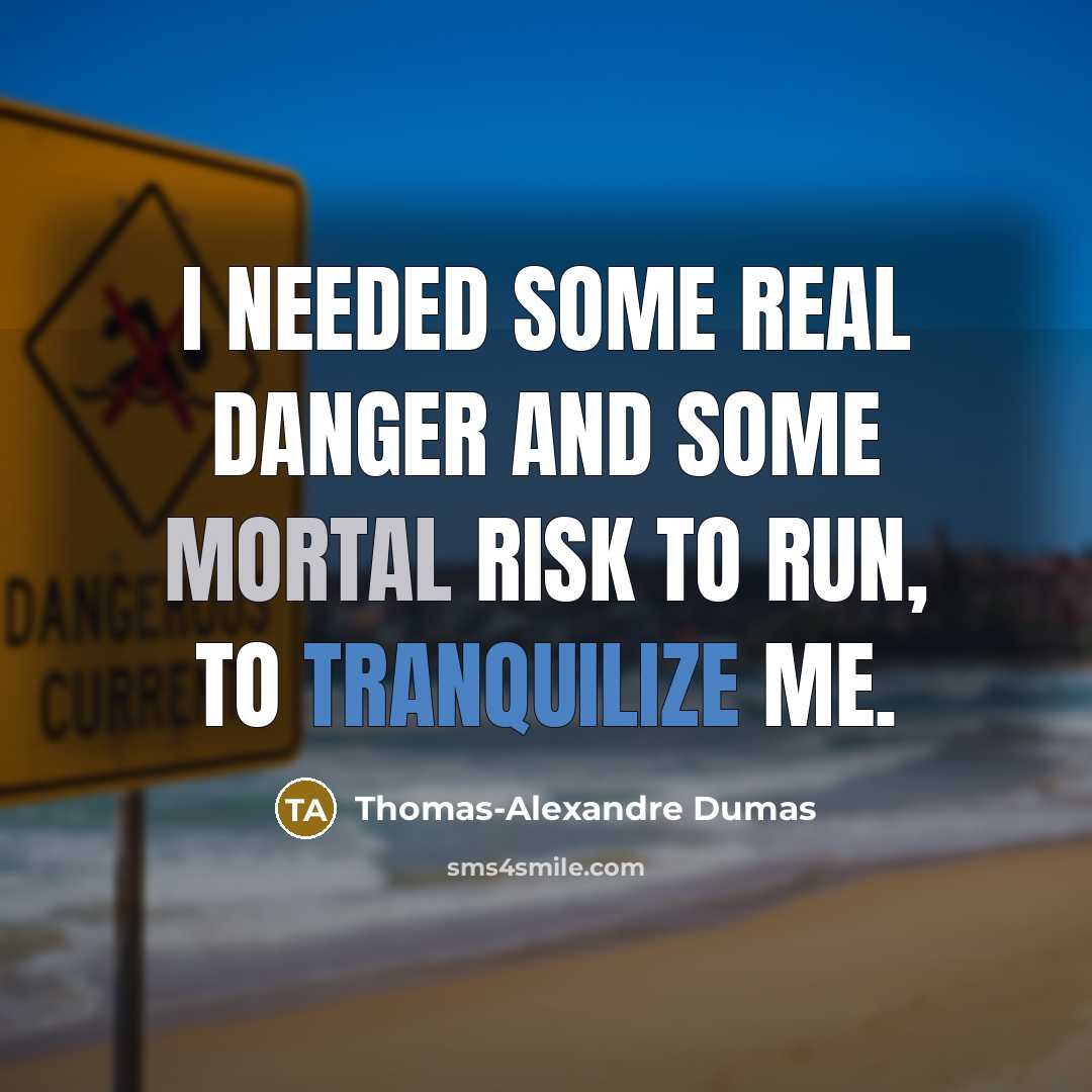 “I needed some real danger and some mortal risk to run, to tranquilize me.” quote by Thomas-Alexandre Dumas