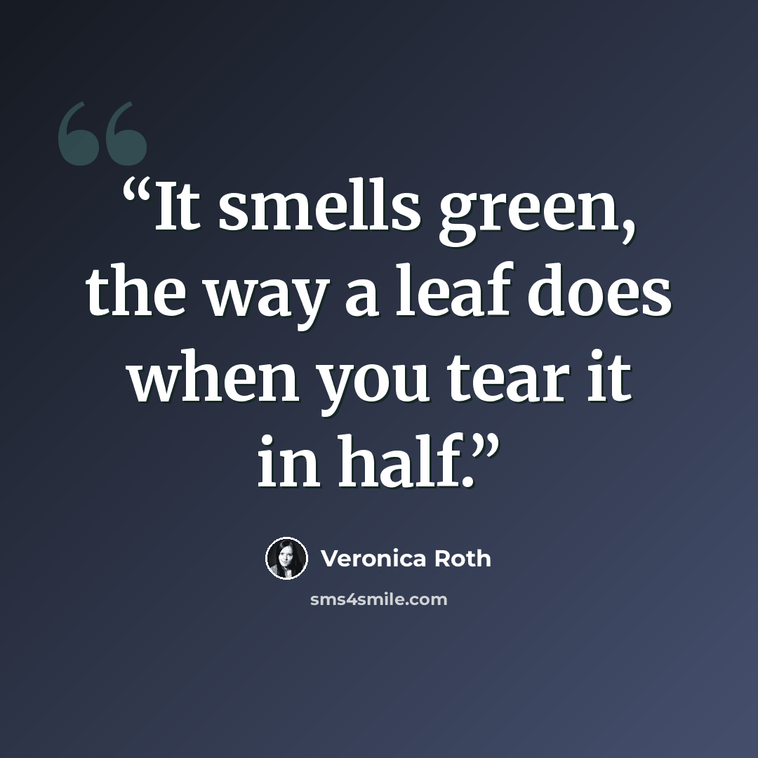 “It smells green, the way a leaf does when you tear it in half.” quote by Veronica Roth