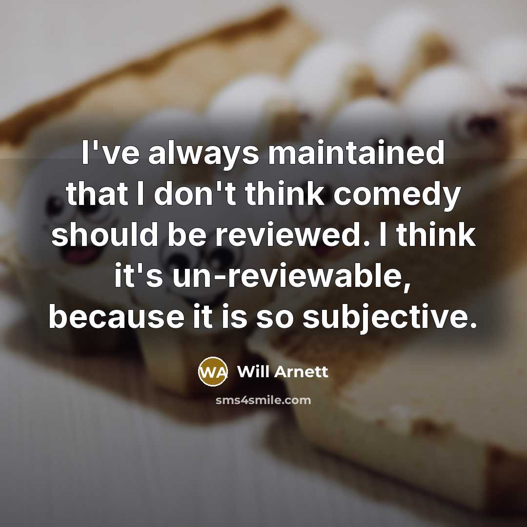 “I've always maintained that I don't think comedy should be reviewed. I think it's un-reviewable, because it is so subjective.” quote by Will Arnett