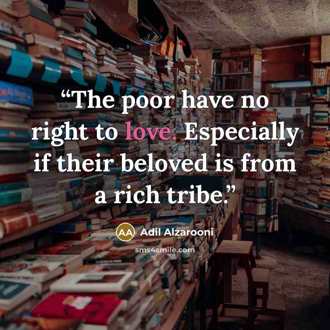 “The poor have no right to love. Especially if their beloved is from a rich tribe.” quote by Adil Alzarooni