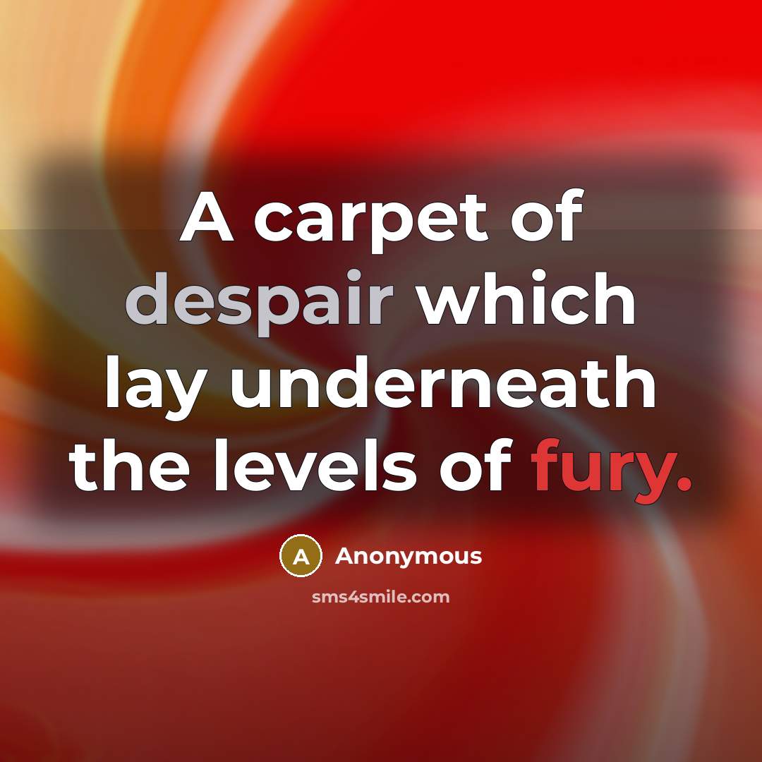 “A carpet of despair which lay underneath the levels of fury.” quote by Anonymous