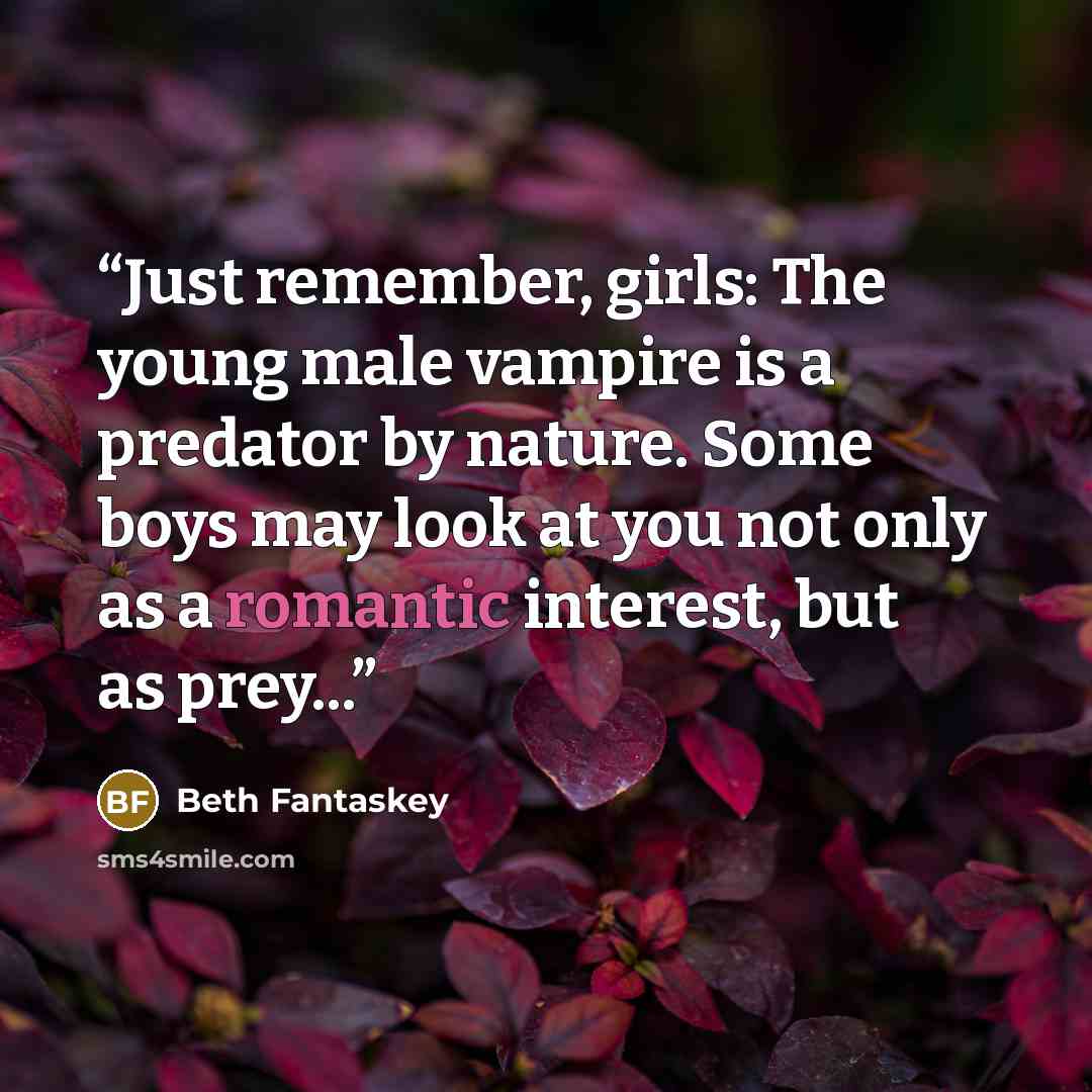 “Just remember, girls: The young male vampire is a predator by nature. Some boys may look at you not only as a romantic interest, but as prey...” quote by Beth Fantaskey