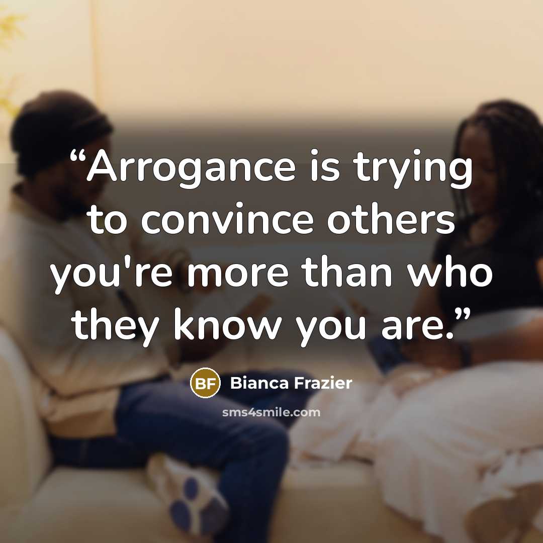 “Arrogance is trying to convince others you're more than who they know you are.” quote by Bianca Frazier