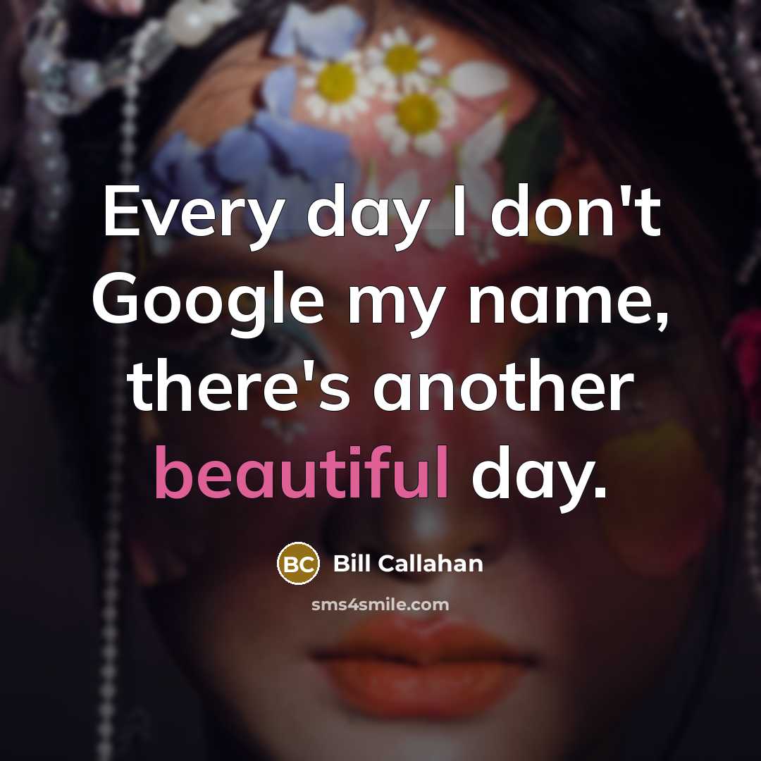 “Every day I don't Google my name, there's another beautiful day.” quote by Bill Callahan
