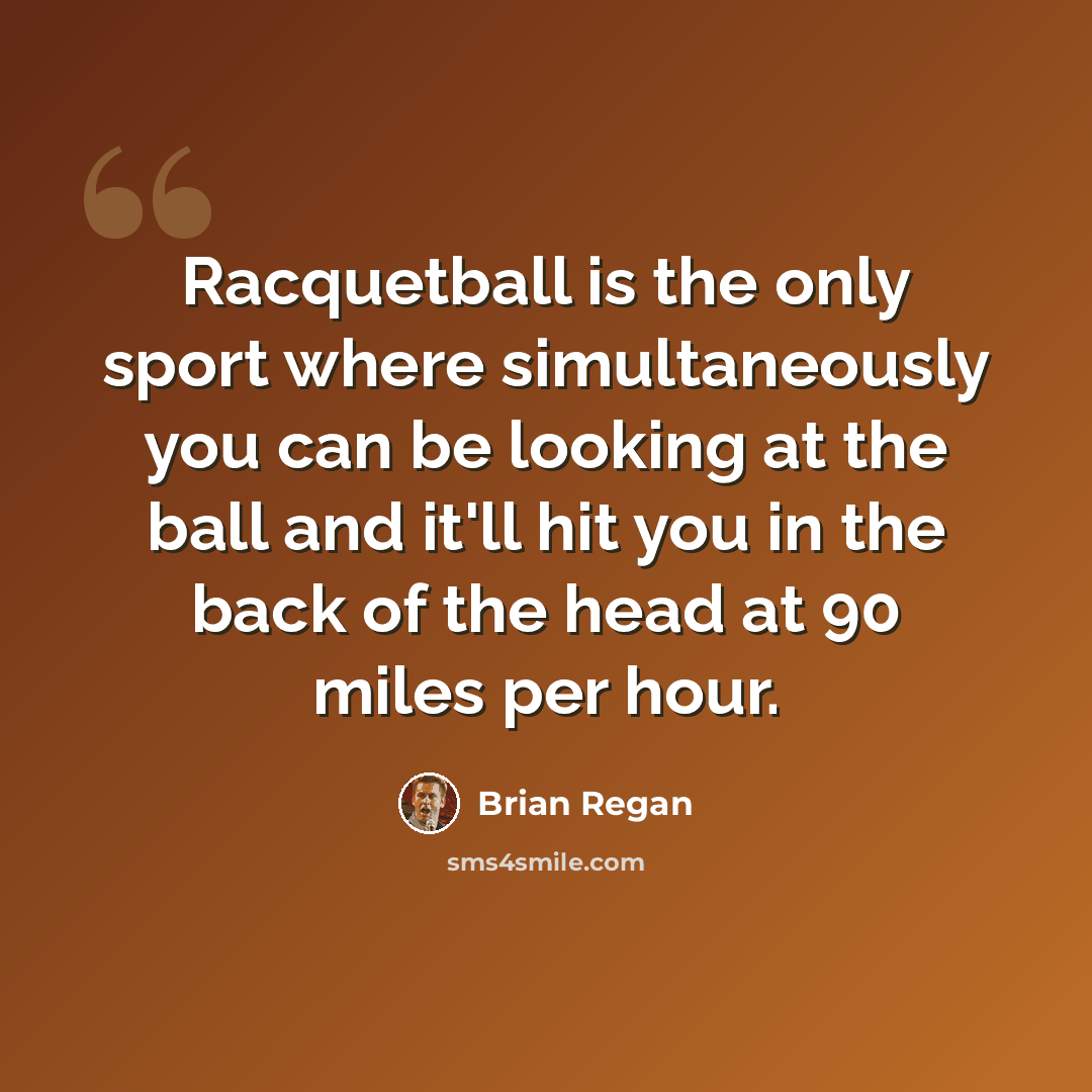 “Racquetball is the only sport where simultaneously you can be looking at the ball and it'll hit you in the back of the head at 90 miles per hour.” quote by Brian Regan