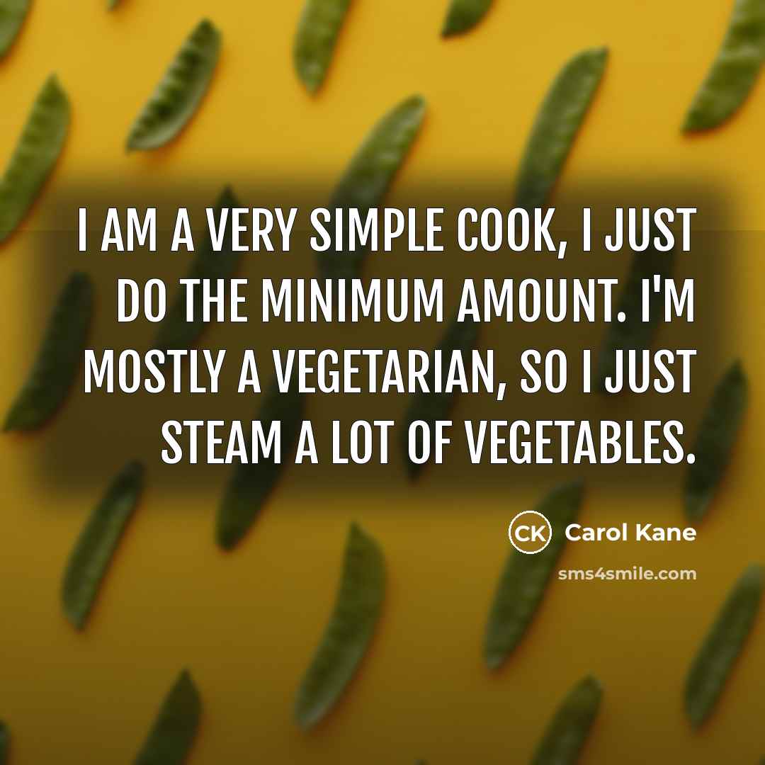 “I am a very simple cook, I just do the minimum amount. I'm mostly a vegetarian, so I just steam a lot of vegetables.” quote by Carol Kane