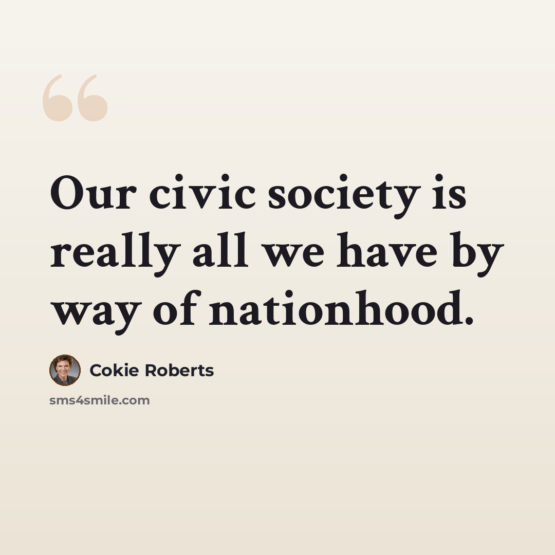 “Our civic society is really all we have by way of nationhood.” quote by Cokie Roberts