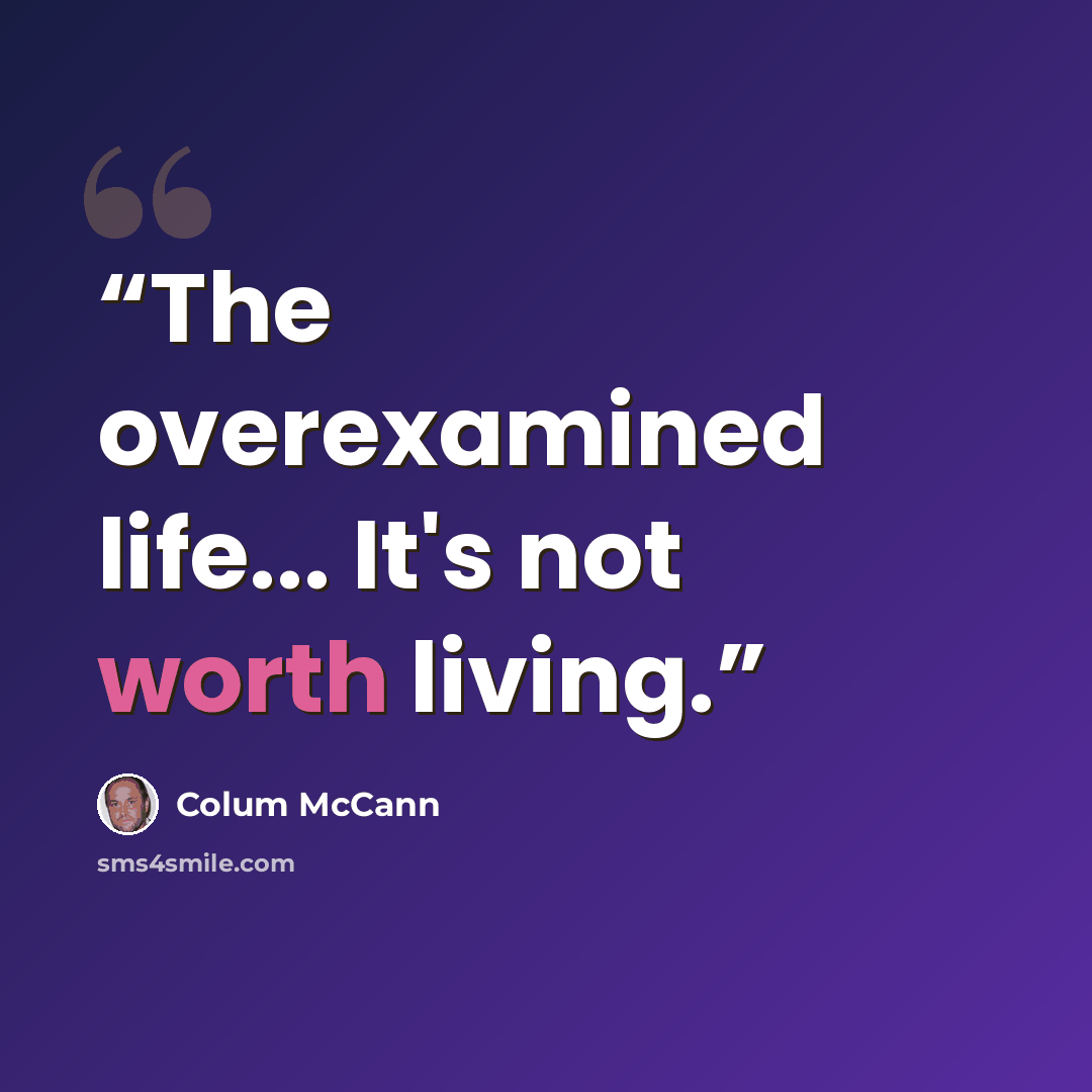 “The overexamined life... It's not worth living.” quote by Colum McCann
