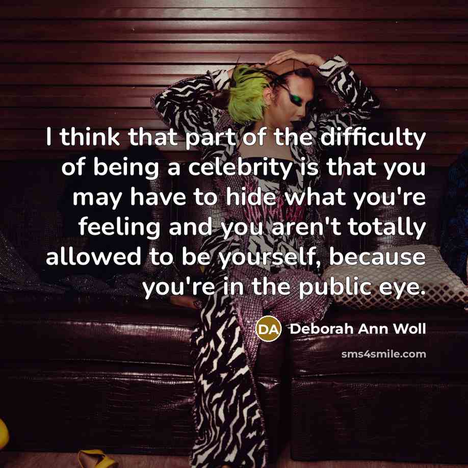 “I think that part of the difficulty of being a celebrity is that you may have to hide what you're feeling and you aren't totally allowed to be yourself, because you're in the public eye.” quote by Deborah Ann Woll