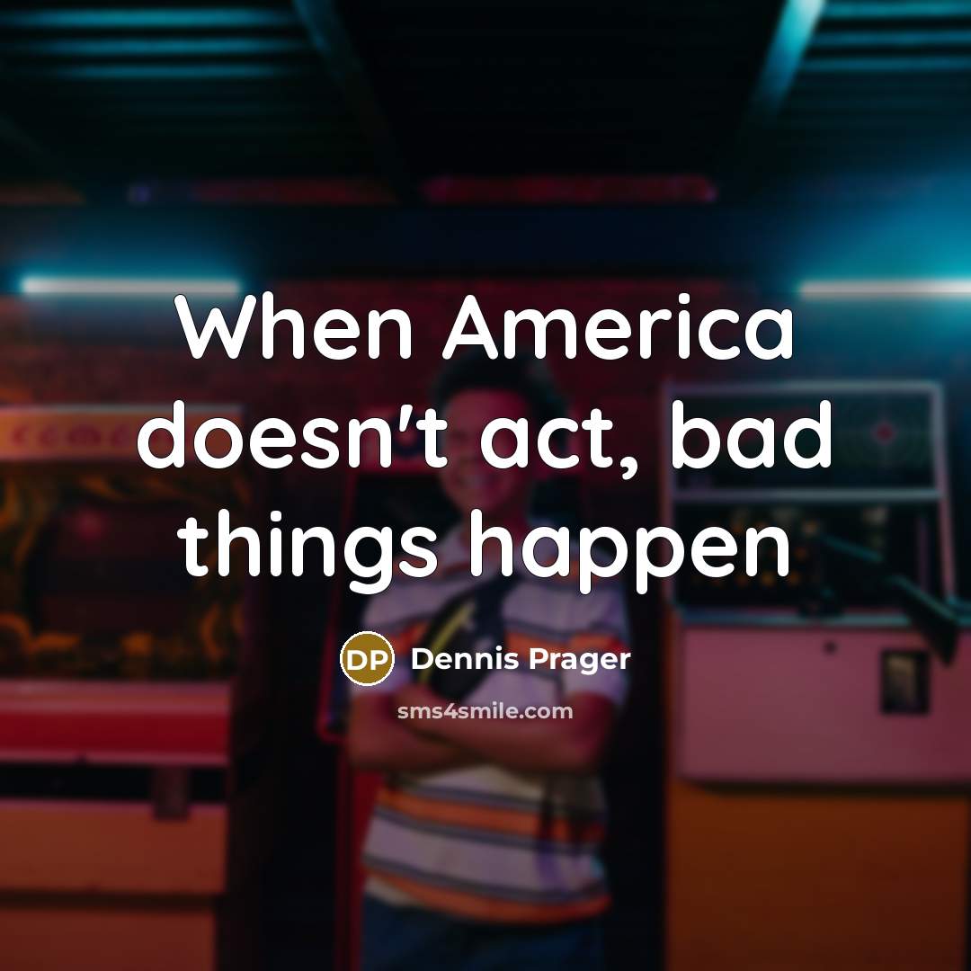 “When America doesn't act, bad things happen” quote by Dennis Prager