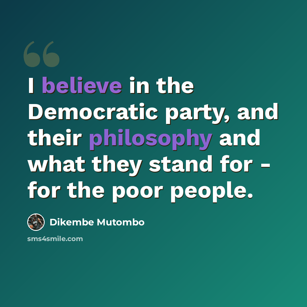 “I believe in the Democratic party, and their philosophy and what they stand for - for the poor people.” quote by Dikembe Mutombo