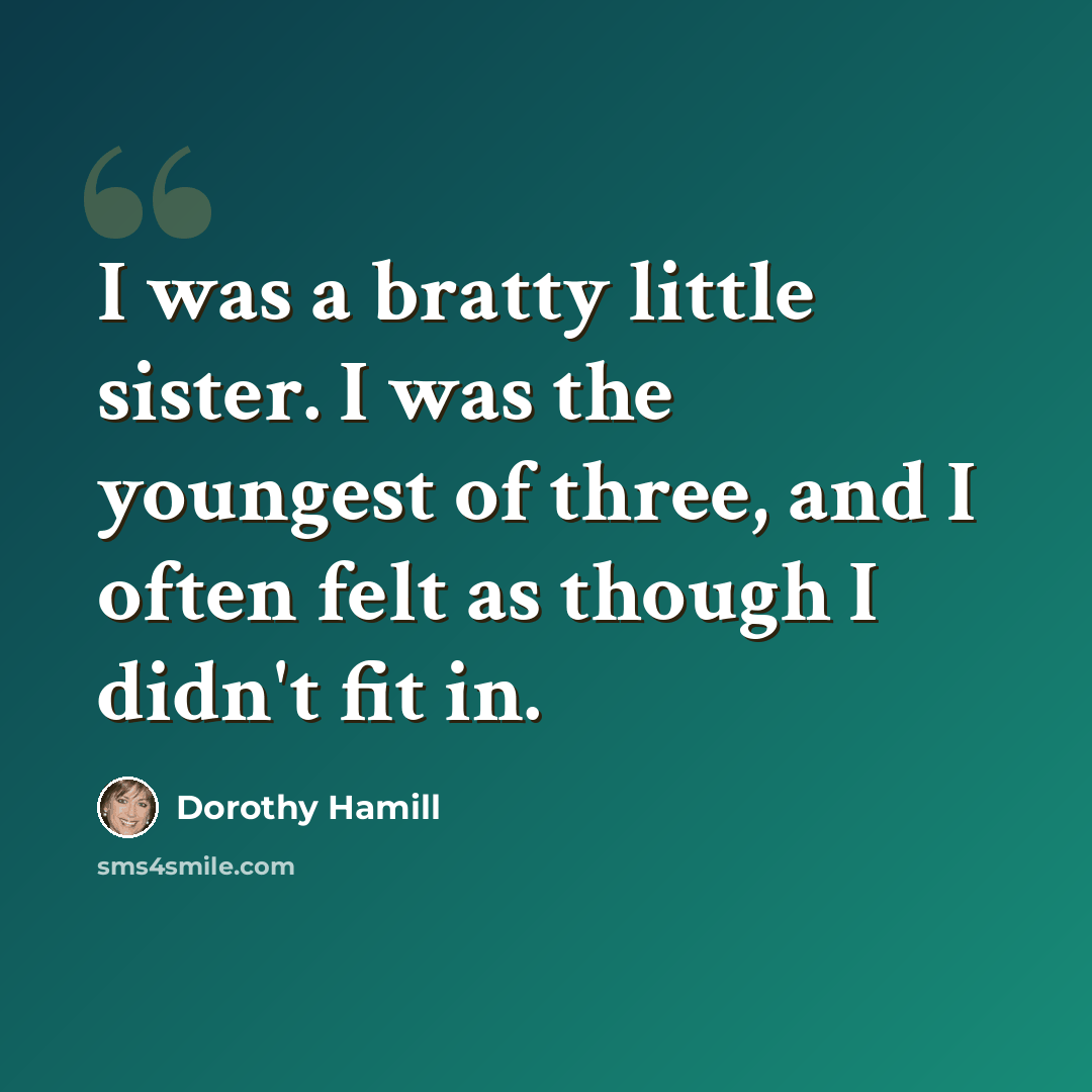 “I was a bratty little sister. I was the youngest of three, and I often felt as though I didn't fit in.” quote by Dorothy Hamill