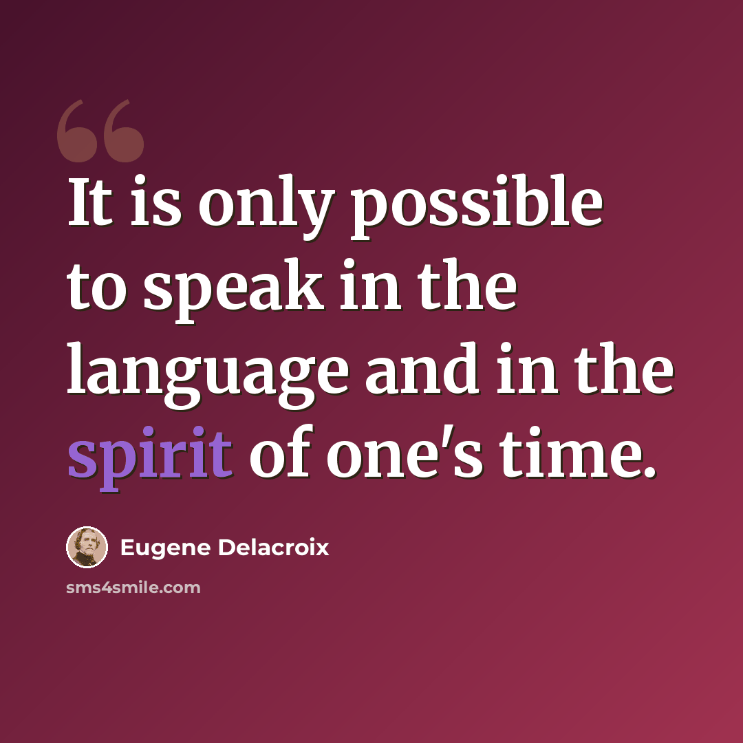 “It is only possible to speak in the language and in the spirit of one's time.” quote by Eugene Delacroix